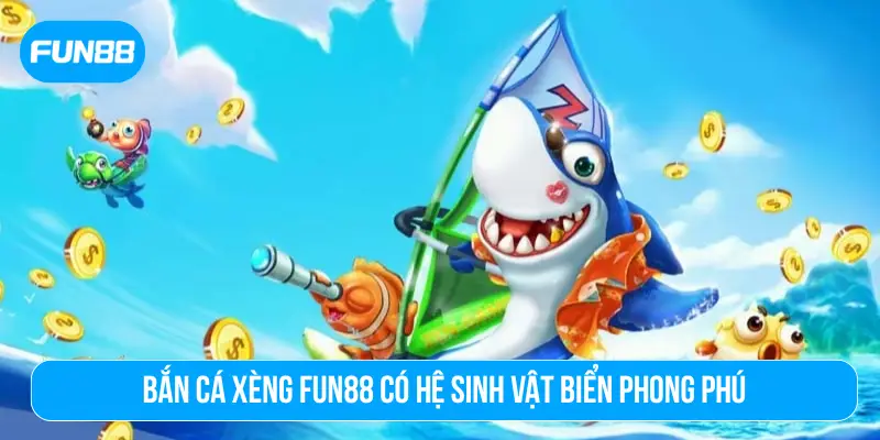 Bắn cá xèng FUN88 có hệ sinh vật biển phong phú