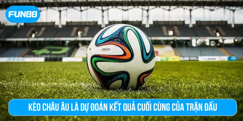 Kèo Châu Âu là dự đoán kết quả cuối cùng của trận đấu