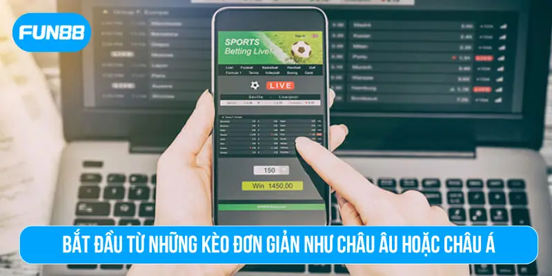 Bắt đầu từ những kèo đơn giản như châu Âu hoặc châu Á