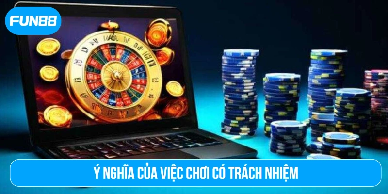 Ý nghĩa của việc chơi có trách nhiệm